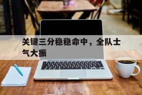 kaiyun_关键三分稳稳命中，全队士气大振的简单介绍