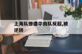 开云_上海队惨遭华南队反超,被逆转是真的吗